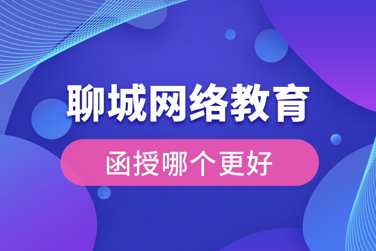 聊城網(wǎng)絡(luò)教育與函授哪個(gè)更好？