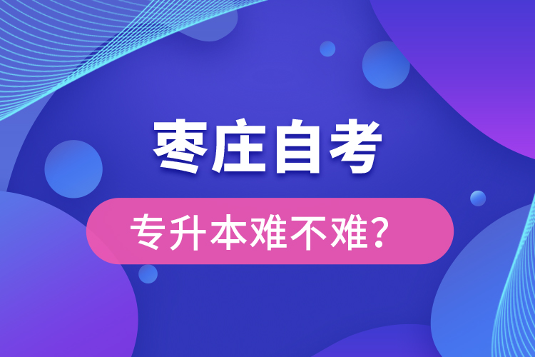 棗莊自考專升本難不難？