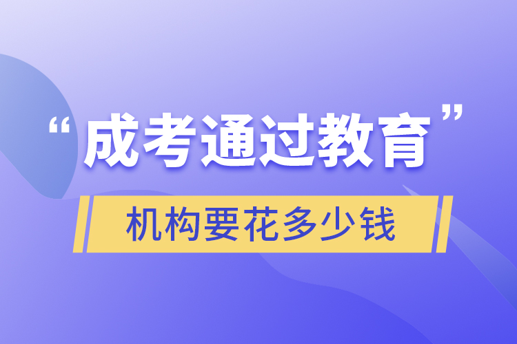 成考通過教育機(jī)構(gòu)要花多少錢