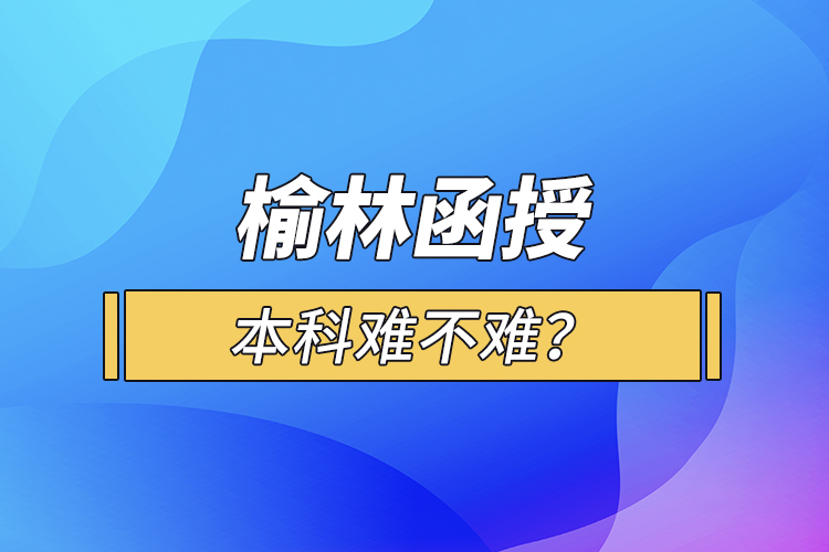 榆林函授本科難不難？