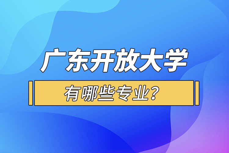 廣東開放大學(xué)有哪些專業(yè)？