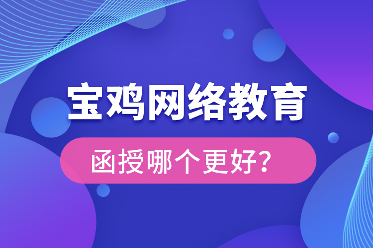 寶雞網(wǎng)絡(luò)教育與函授哪個更好？