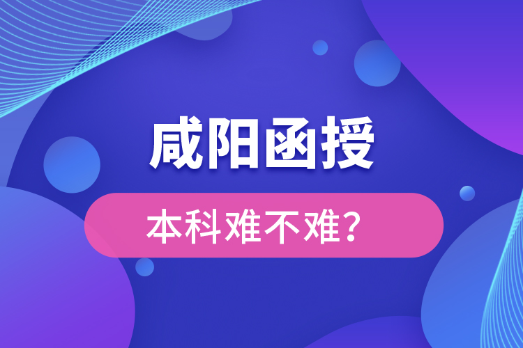 咸陽函授本科難不難？