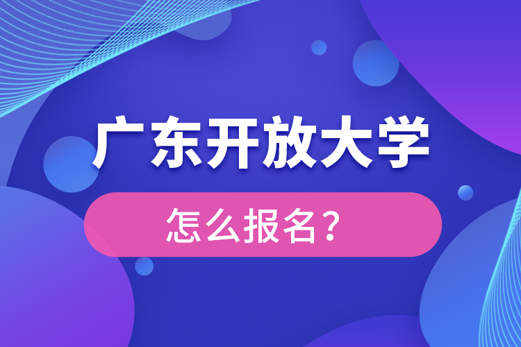 廣東開放大學怎么報名？