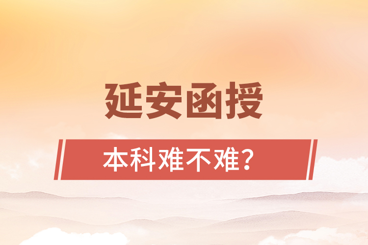 延安函授本科難不難？