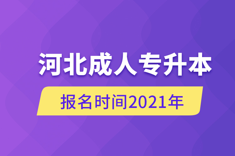 河北成人專升本報名時間2021年