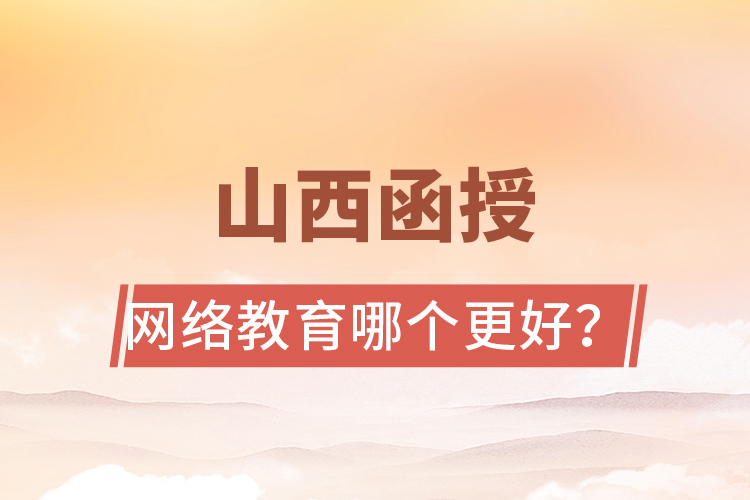 山西函授與網(wǎng)絡(luò)教育哪個更好？