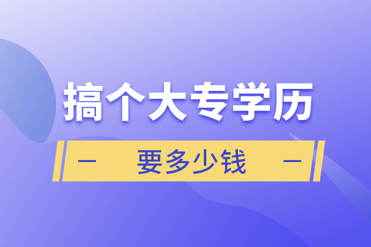 搞個(gè)大專學(xué)歷要多少錢