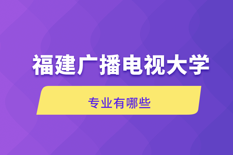 福建廣播電視大學專業(yè)有哪些