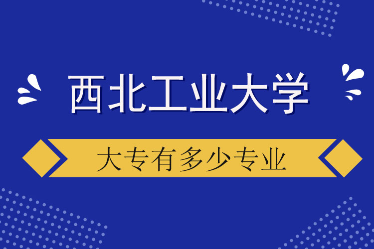 西北工業(yè)大學(xué)大專有多少專業(yè)