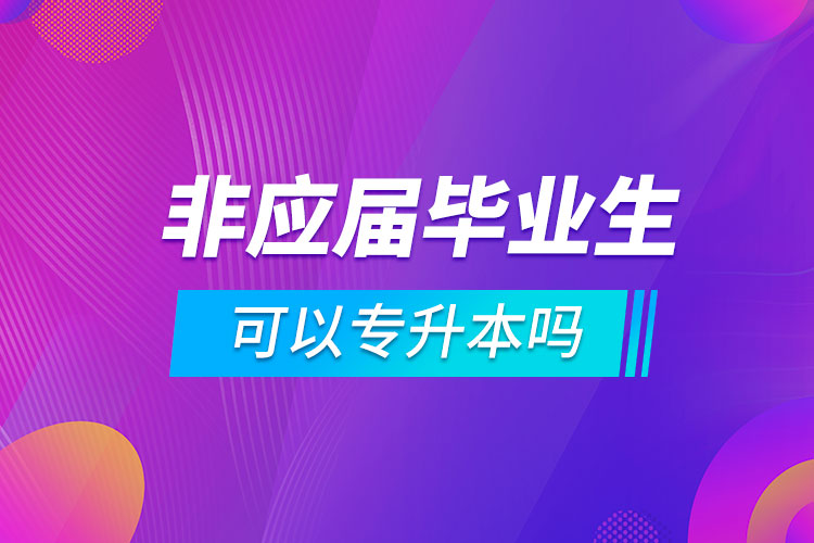 非應(yīng)屆畢業(yè)生可以專升本嗎