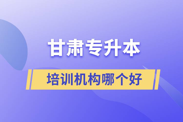 甘肅專升本培訓(xùn)機(jī)構(gòu)哪個(gè)好