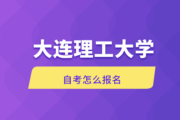 大連理工大學(xué)自考怎么報(bào)名