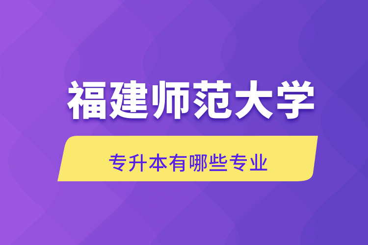 福建師范大學(xué)專升本有哪些專業(yè)