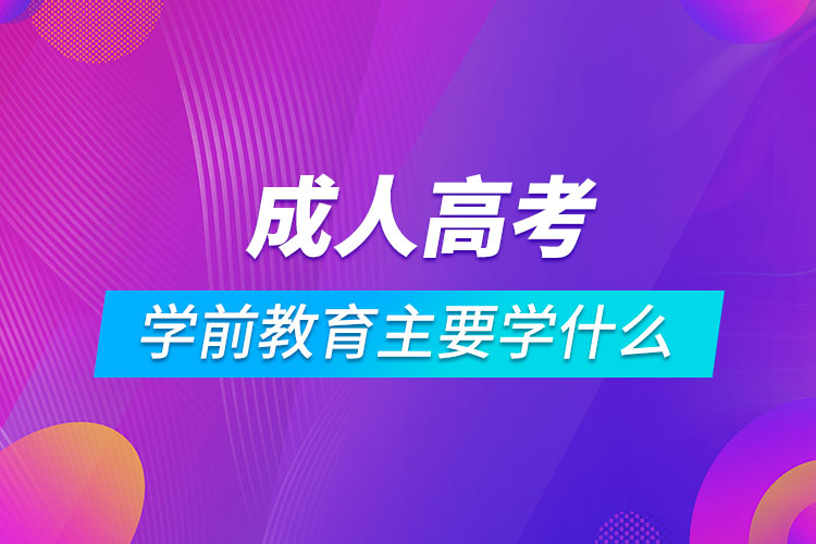 成人高考學(xué)前教育主要學(xué)什么