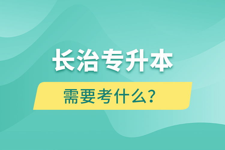 長治專升本需要考什么？