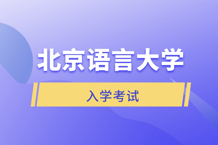 北京語言大學(xué)網(wǎng)絡(luò)教育學(xué)院入學(xué)考試