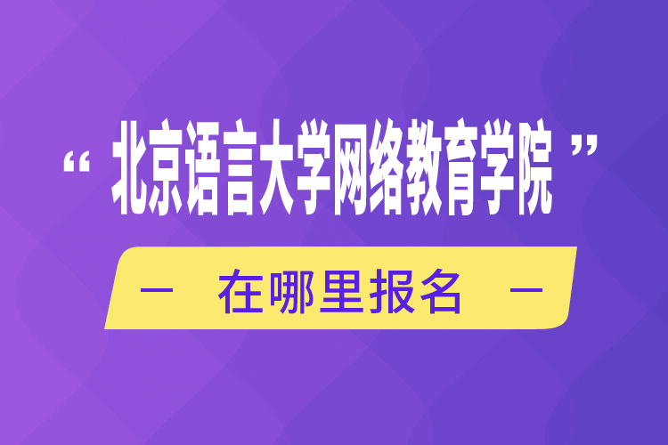 北京語言大學網(wǎng)絡教育學院在哪里報名