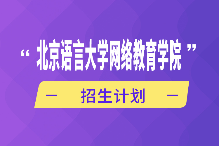 北京語言大學(xué)網(wǎng)絡(luò)教育學(xué)院招生計劃