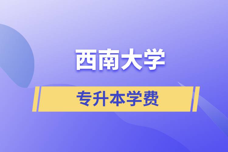 西南大學專升本一般多少學費？