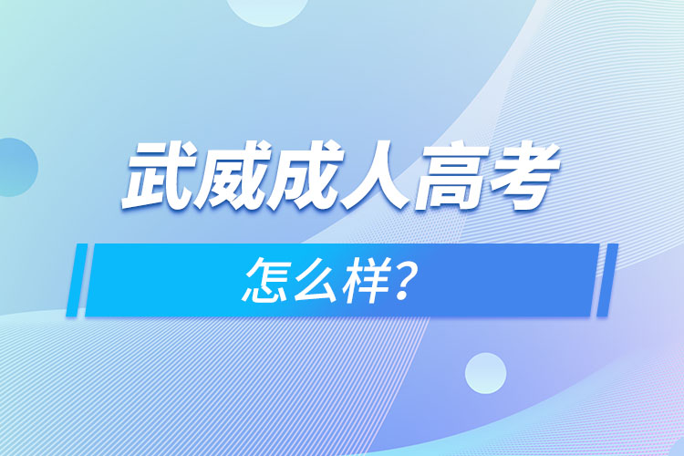 武威成人高考怎么樣？