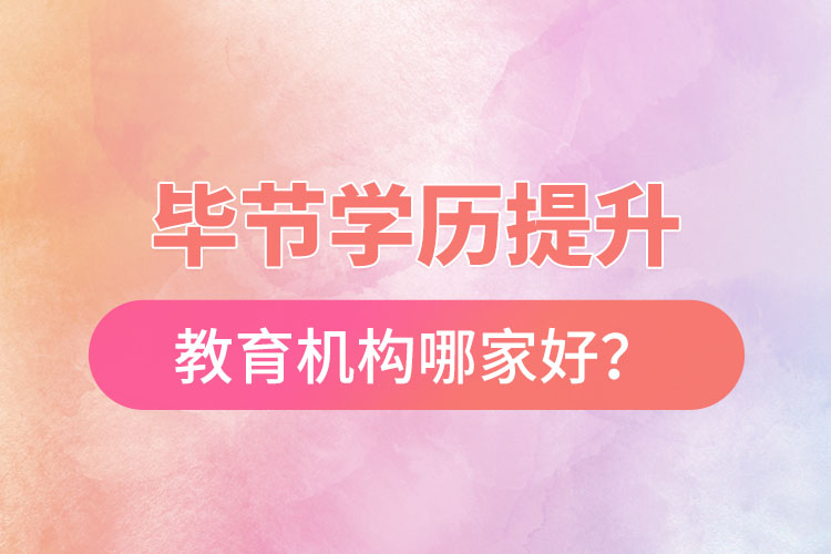 畢節(jié)學歷提升教育機構(gòu)哪家好？