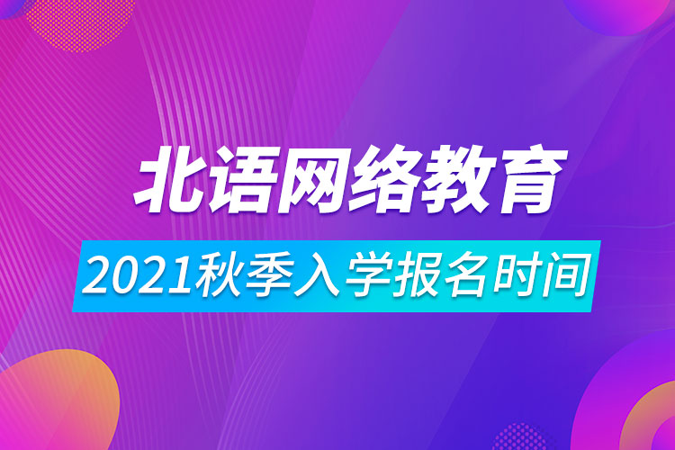 2021年北京語(yǔ)言大學(xué)網(wǎng)絡(luò)遠(yuǎn)程教育秋季入學(xué)報(bào)名時(shí)間