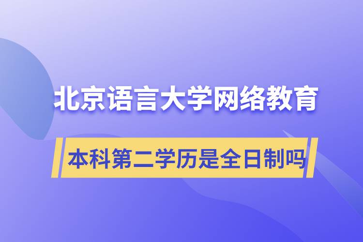 北京語言大學(xué)網(wǎng)絡(luò)教育本科第二學(xué)歷是全日制嗎