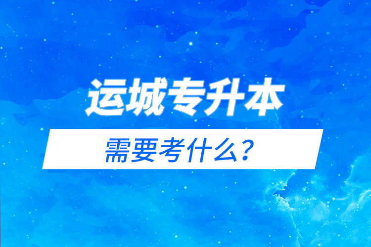 運城專升本需要考什么？