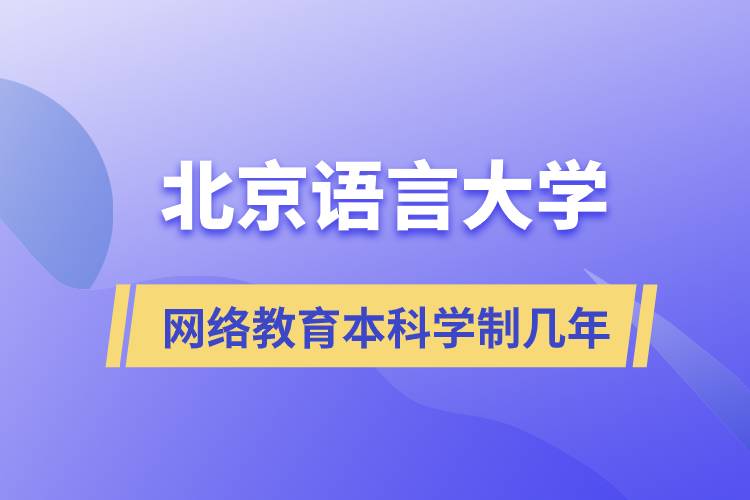 北京語言大學(xué)網(wǎng)絡(luò)教育本科學(xué)制幾年