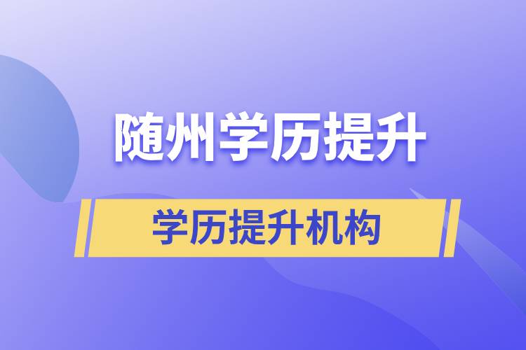 隨州成人提升學(xué)歷的正規(guī)機(jī)構(gòu)有哪些？