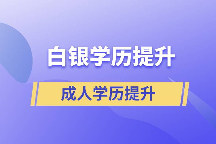 白銀學歷提升有幾種途徑提升學歷和在哪兒報名比較正規(guī)？