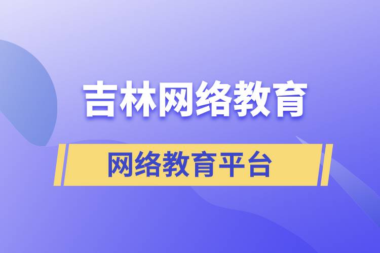 吉林哪家網(wǎng)絡教育學歷提升平臺報考正規(guī)？