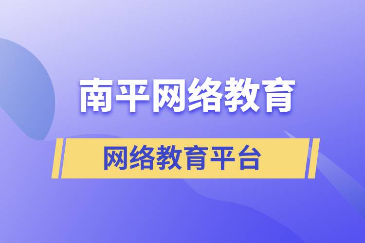 南平網(wǎng)絡教育怎么選擇正規(guī)平臺去提升學歷？