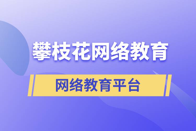 在攀枝花報考哪個網(wǎng)絡教育平臺學歷提升比較正規(guī)？