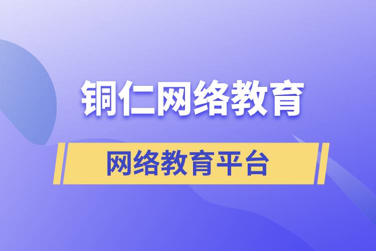 報(bào)名銅仁哪家網(wǎng)絡(luò)教育平臺(tái)學(xué)歷提升比較正規(guī)？