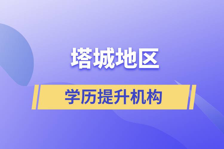 塔城地區(qū)學歷提升正規(guī)報名機構(gòu)有哪些？