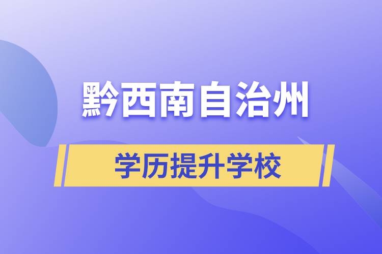 黔西南布依族苗族自治州正規(guī)提升學(xué)歷學(xué)校有哪些？