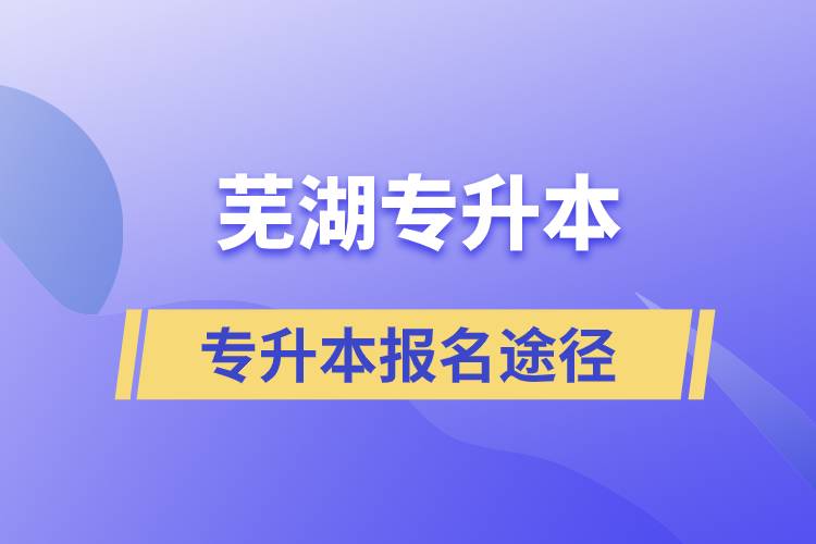 蕪湖專升本正規(guī)報名途徑有哪些？