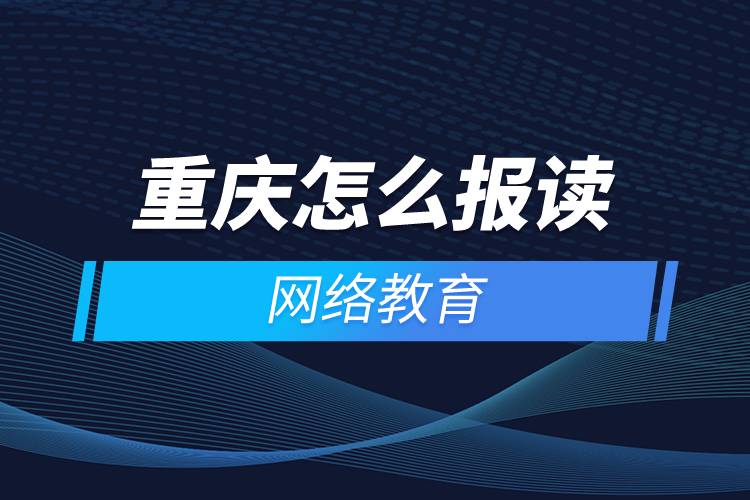 重慶怎么報讀網(wǎng)絡教育