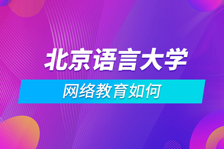 北京語言大學(xué)網(wǎng)絡(luò)教育如何