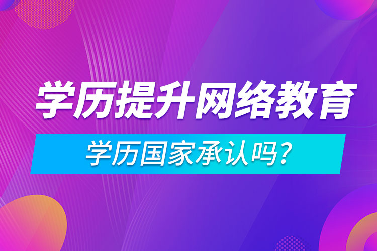 學歷提升網(wǎng)絡(luò)教育學歷國家承認嗎?