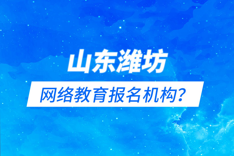 山東濰坊網(wǎng)絡(luò)教育報(bào)名機(jī)構(gòu)？