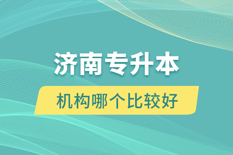 濟(jì)南專升本機(jī)構(gòu)哪個比較好？