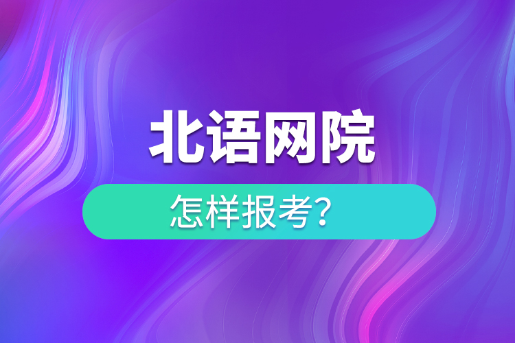 怎樣報(bào)考北語網(wǎng)院