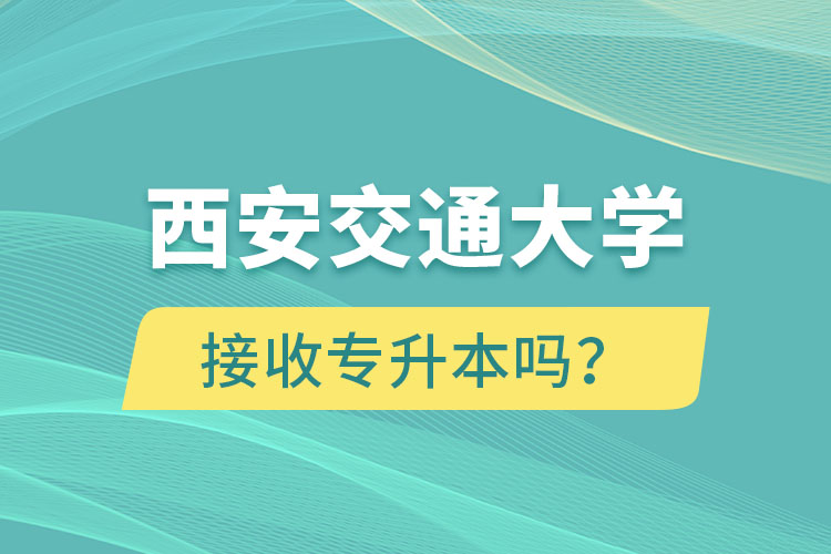 西安交通大學接收專升本嗎？