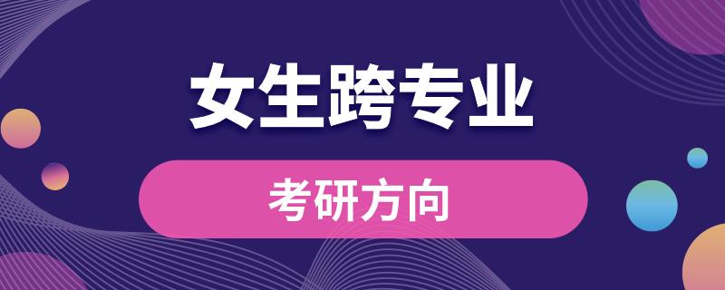 女生跨專業(yè)考研方向