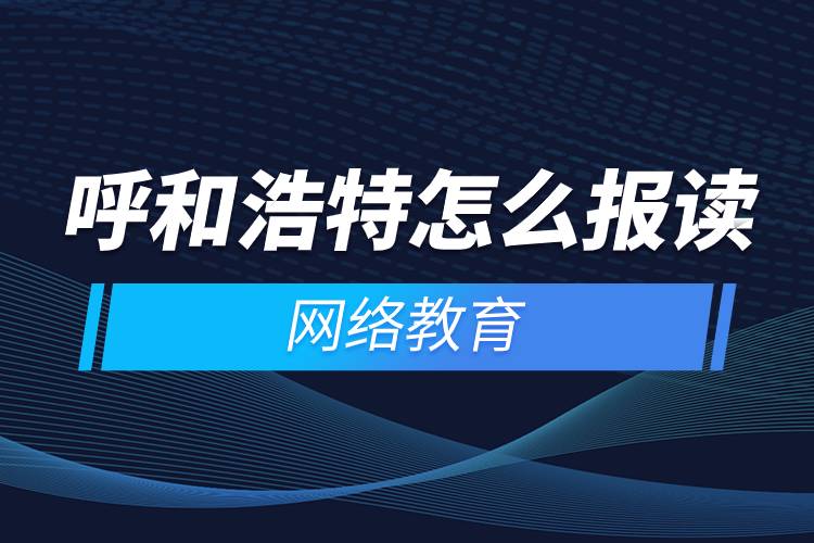 呼和浩特怎么報讀網(wǎng)絡教育