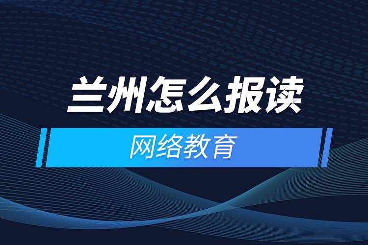 蘭州怎么報讀網(wǎng)絡(luò)教育