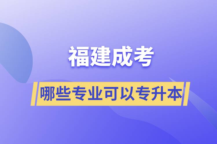 福建成考有哪些專(zhuān)業(yè)可以報(bào)名專(zhuān)升本